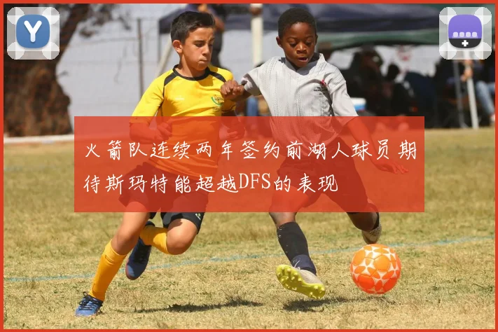 火箭队连续两年签约前湖人球员期待斯玛特能超越DFS的表现