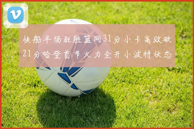 快船半场狂胜篮网31分小卡高效砍21分哈登首节火力全开小波特状态低迷