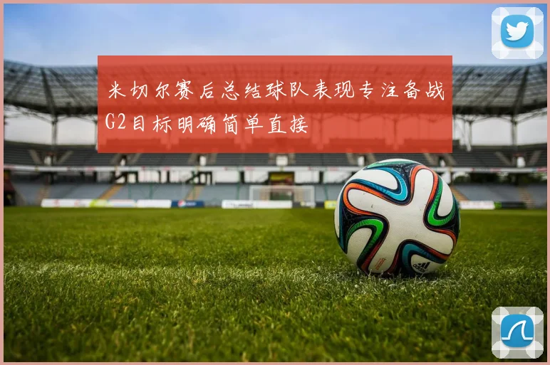 米切尔赛后总结球队表现专注备战G2目标明确简单直接