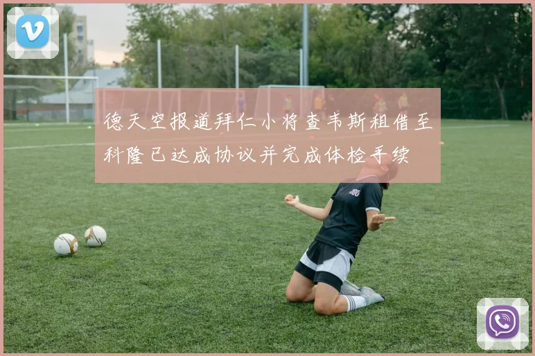 德天空报道拜仁小将查韦斯租借至科隆已达成协议并完成体检手续