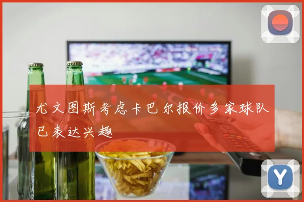 尤文图斯考虑卡巴尔报价多家球队已表达兴趣