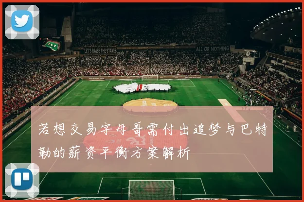 若想交易字母哥需付出追梦与巴特勒的薪资平衡方案解析