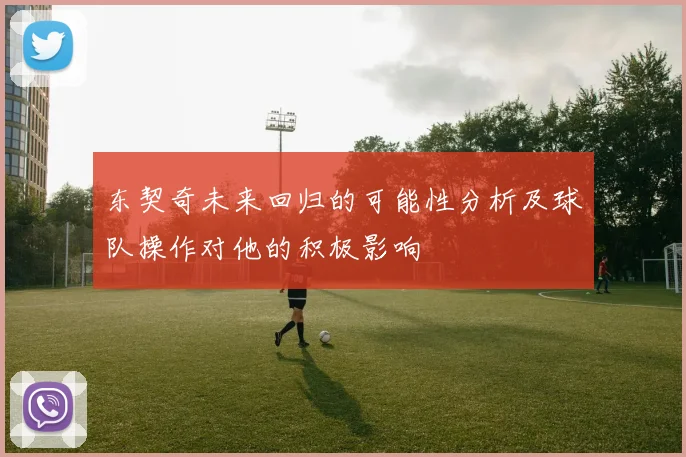 东契奇未来回归的可能性分析及球队操作对他的积极影响