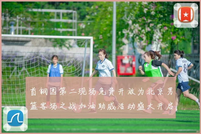 首钢园第二现场免费开放为北京男篮客场之战加油助威活动盛大开启