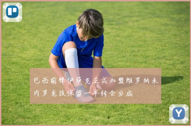 巴西前锋伊萨克正式加盟维罗纳米内罗竞技保留一半转会分成