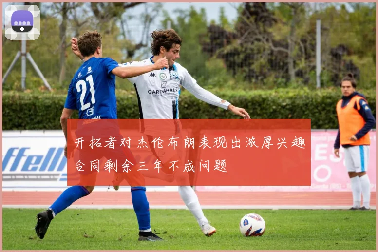 开拓者对杰伦布朗表现出浓厚兴趣合同剩余三年不成问题