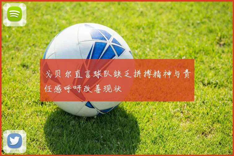 戈贝尔直言球队缺乏拼搏精神与责任感呼吁改善现状