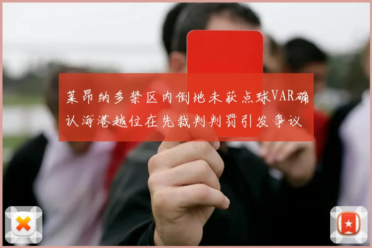 莱昂纳多禁区内倒地未获点球VAR确认海港越位在先裁判判罚引发争议